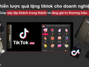Chiến lược quà tặng tiktok giúp doanh nghiệp xây tệp khách trung thành và tăng giá trị thương hiệu
